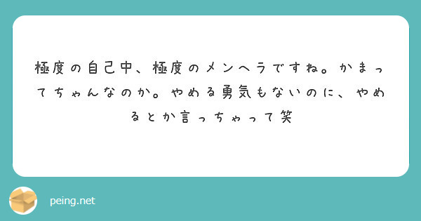 極度の自己中 極度のメンヘラですね かまってちゃんなのか やめる勇気もないのに やめるとか言っちゃって笑 Peing 質問箱