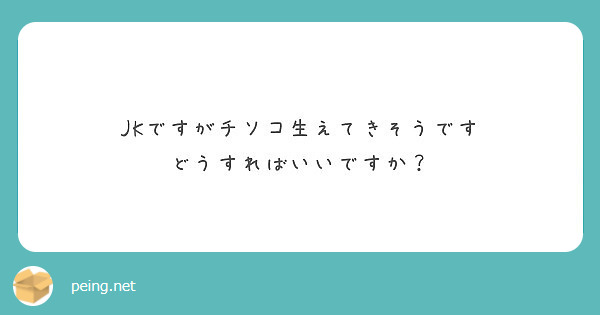 Jkですがチソコ生えてきそうです どうすればいいですか Peing 質問箱