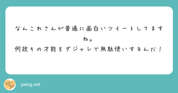 なんこれさんが普通に面白いツイートしてますね 何故その才能をダジャレで無駄使いするんだ Peing 質問箱