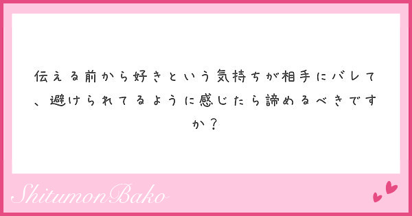 伝える前から好きという気持ちが相手にバレて 避けられてるように感じたら諦めるべきですか Peing 質問箱