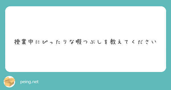 授業中にぴったりな暇つぶしを教えてください Peing 質問箱