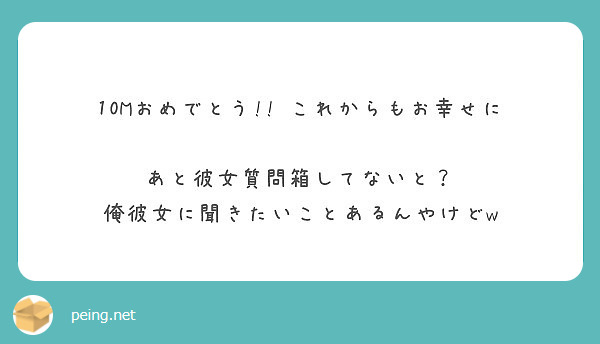 10mおめでとう これからもお幸せに あと彼女質問箱してないと 俺彼女に聞きたいことあるんやけどw Peing 質問箱