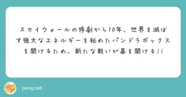 スカイウォールの惨劇から10年 世界を滅ぼす強大なエネルギーを秘めたパンドラボックスを開けるため 新たな戦いが幕 Peing 質問箱