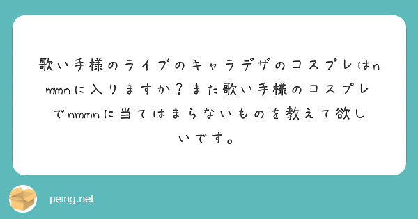 歌い手様のライブのキャラデザのコスプレはnmmnに入りますか また歌い手様のコスプレでnmmnに当てはまらないも Peing 質問箱