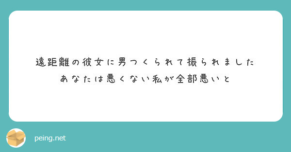 遠距離の彼女に男つくられて振られました あなたは悪くない私が全部悪いと Peing 質問箱