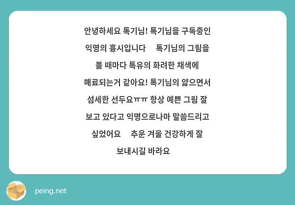 안녕하세요 톡기님! 톡기님을 구독중인 익명의 흉시입니다😊 톡기님의 그림을 볼 때마다 특유의 화려한 채색에 매료되는거 같아요! 톡기님의 얇으면서 섬세한 선두요ㅠㅠ 항상 예쁜 그림 잘 보고 있다고 익명으로나마 말씀드리고 싶었어요💕 추운 겨울 건강하게 잘 보내시길 바라요🤗