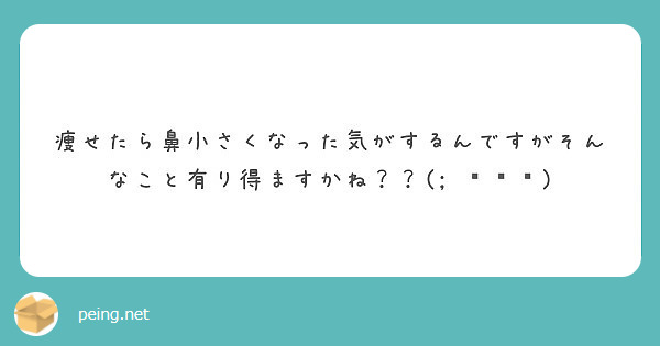 痩せたら鼻小さくなった気がするんですがそんなこと有り得ますかね ㅿ Peing 質問箱