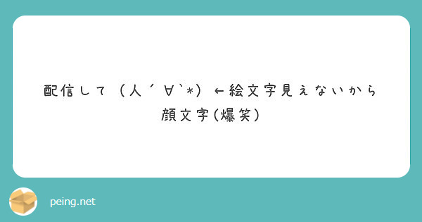 配信して 人 絵文字見えないから顔文字 爆笑 Peing 質問箱