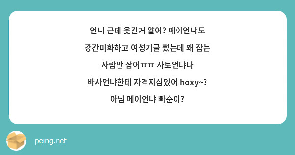 언니 근데 웃긴거 알어? 메이언냐도 강간미화하고 여성기글 썼는데 왜 잡는 사람만 잡어ㅠㅠ 사토언냐나 바사언냐한테 자격지심있어 hoxy~? 아님 메이언냐 빠순이?