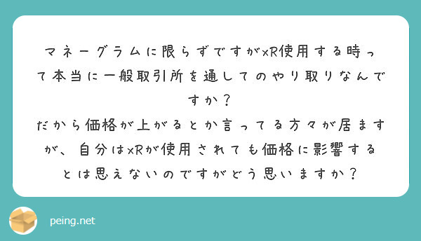 マネーグラムに限らずですがxR使用する時って本当に一般取引所を通してのやり取りなんですか？
だから価格が上がるとか言ってる方々が居ますが、自分はxRが使用されても価格に影響するとは思えないのですがどう思いますか？

