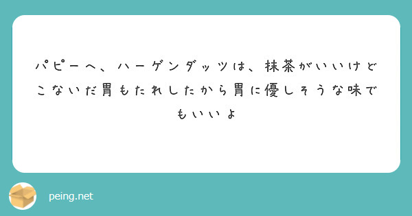パピーへ、ハーゲンダッツは、抹茶がいいけどこないだ胃もたれしたから胃に優しそうな味でもいいよ