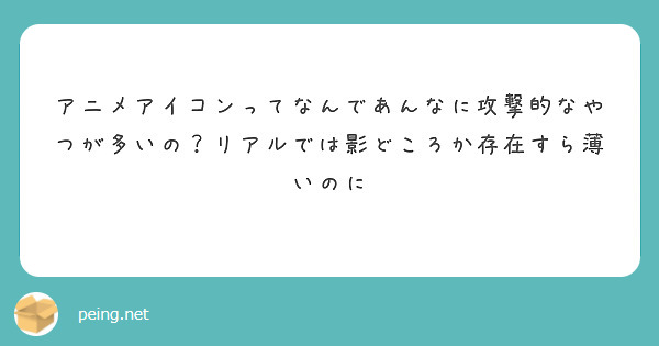 アニメアイコンってなんであんなに攻撃的なやつが多いの リアルでは影どころか存在すら薄いのに Peing 質問箱