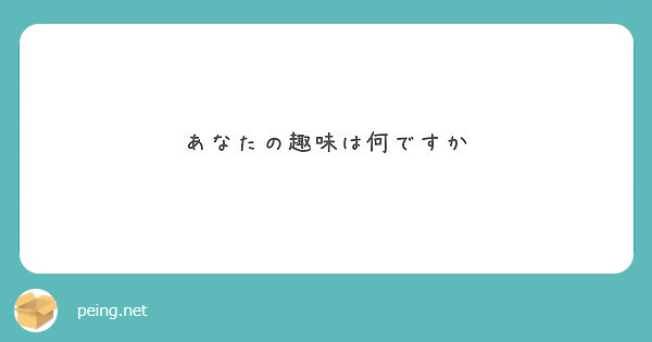 あなたの趣味は何ですか Peing 質問箱