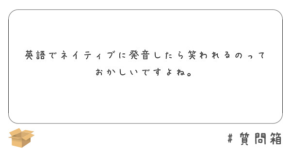 英語でネイティブに発音したら笑われるのっておかしいですよね Peing 質問箱