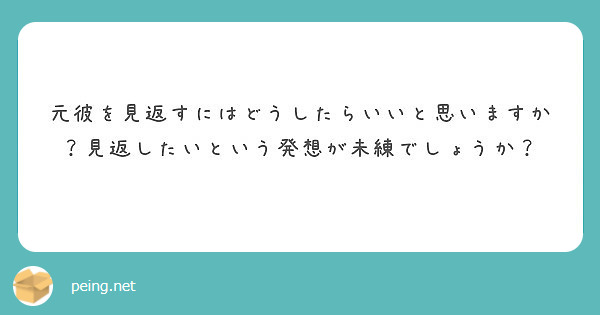 元彼を見返すにはどうしたらいいと思いますか 見返したいという発想が未練でしょうか Peing 質問箱