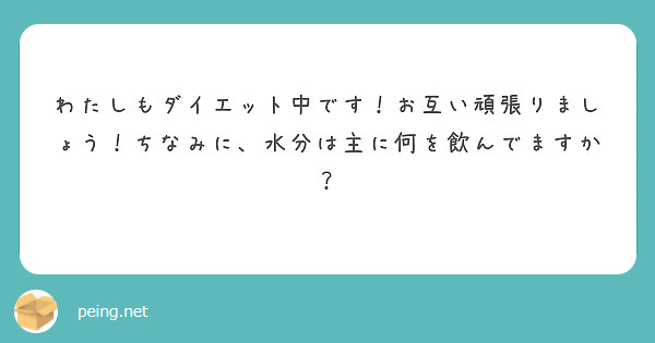 わたしもダイエット中です お互い頑張りましょう ちなみに 水分は主に何を飲んでますか Questionbox