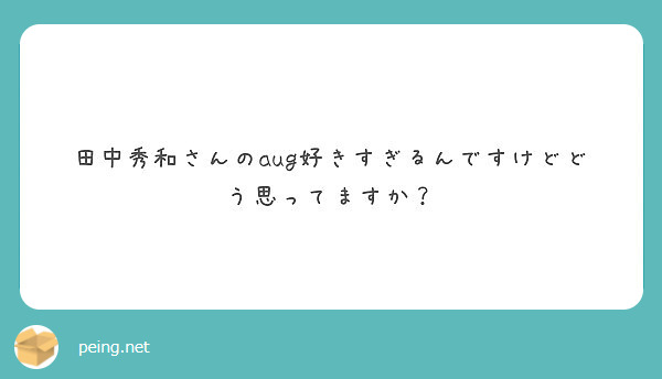 田中秀和さんのaug好きすぎるんですけどどう思ってますか Peing 質問箱