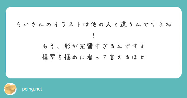 らいさんのイラストは他の人と違うんですよね もう 形が完璧すぎるんですよ 模写を極めた者って言えるほど Peing 質問箱