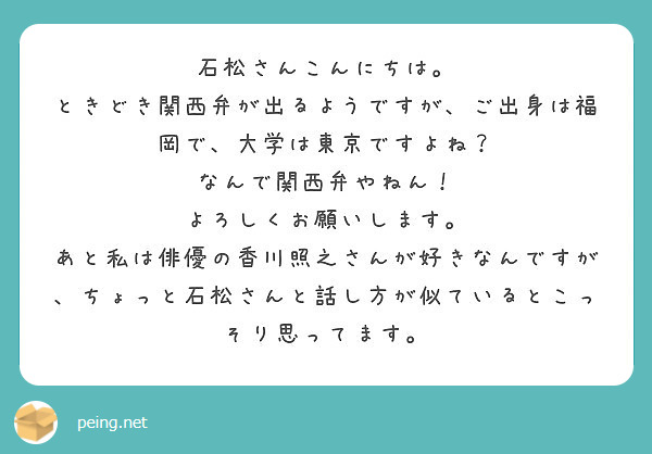 石松さんこんにちは ときどき関西弁が出るようですが ご出身は福岡で 大学は東京ですよね なんで関西弁やねん Peing 質問箱