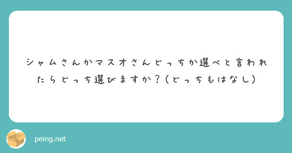 シャムさんかマスオさんどっちか選べと言われたらどっち選びますか どっちもはなし Peing 質問箱