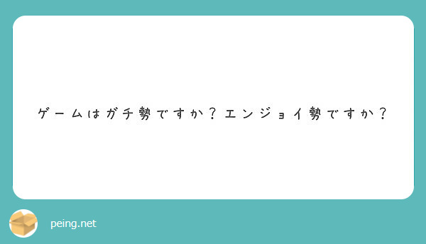 ゲームはガチ勢ですか エンジョイ勢ですか Peing 質問箱