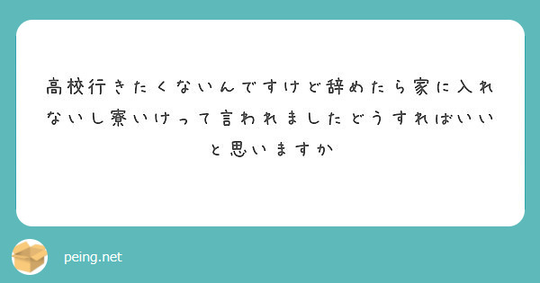 高校行きたくないんですけど辞めたら家に入れないし寮いけって言われましたどうすればいいと思いますか Peing 質問箱