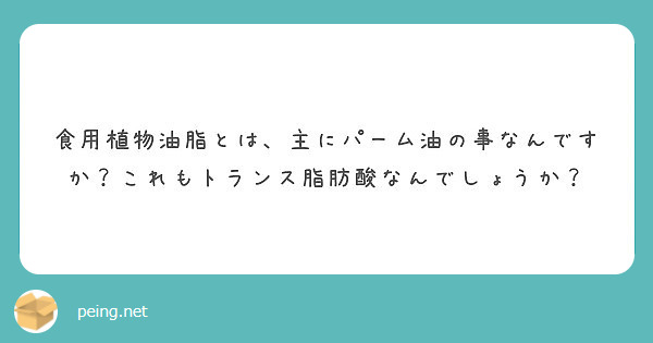 食用植物油脂とは 主にパーム油の事なんですか これもトランス脂肪酸なんでしょうか Peing 質問箱