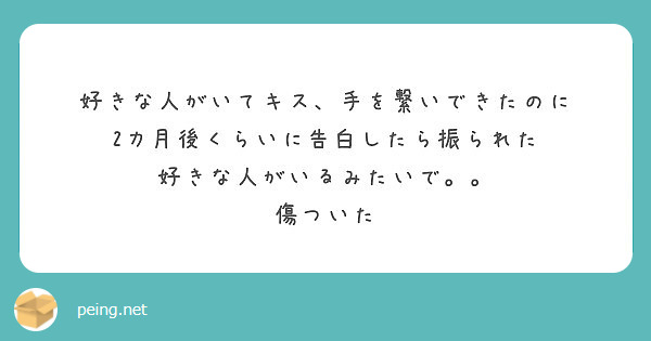 好きな人がいてキス 手を繋いできたのに 2カ月後くらいに告白したら振られた 好きな人がいるみたいで 傷ついた Peing 質問箱