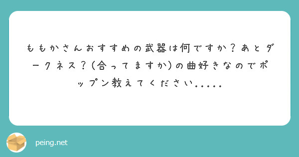 ももかさんおすすめの武器は何ですか あとダークネス 合ってますか の曲好きなのでポップン教えてください Peing 質問箱