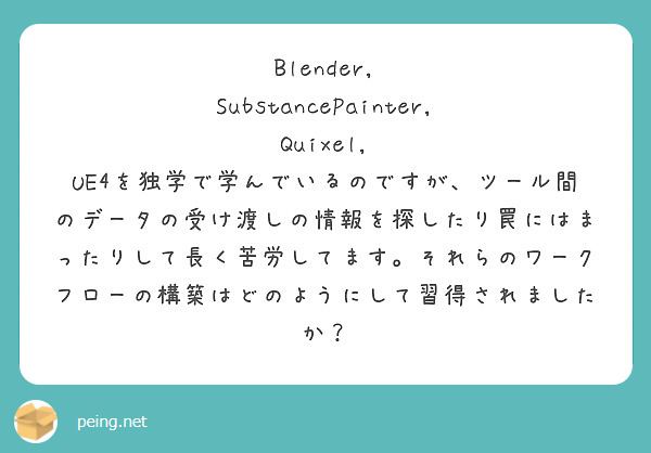 Blender, SubstancePainter, Quixel, UE4を独学で学んでいるのですが、ツール間のデータの受け渡しの情報を探したり罠にはまったりして長く苦労してます。それらのワークフローの構築はどのようにして習得されましたか？