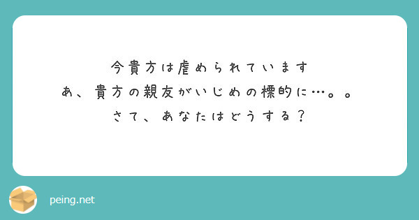 今貴方は虐められています あ 貴方の親友がいじめの標的に さて あなたはどうする Peing 質問箱