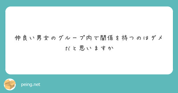 仲良い男女のグループ内で関係を持つのはダメだと思いますか Peing 質問箱