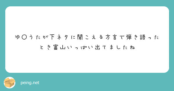 ゆ うたが下ネタに聞こえる方言で弾き語ったとき富山いっぱい出てましたね Peing 質問箱