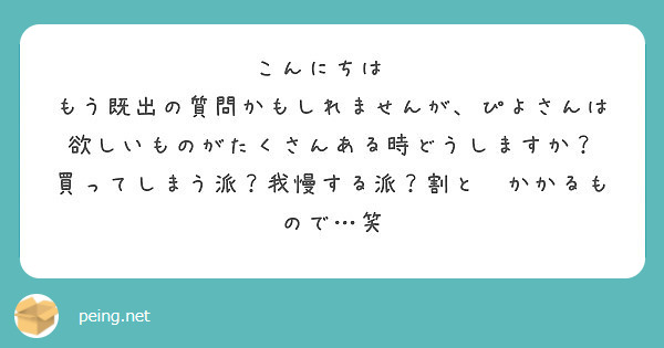 こんにちは もう既出の質問かもしれませんが ぴよさんは欲しいものがたくさんある時どうしますか Peing 質問箱