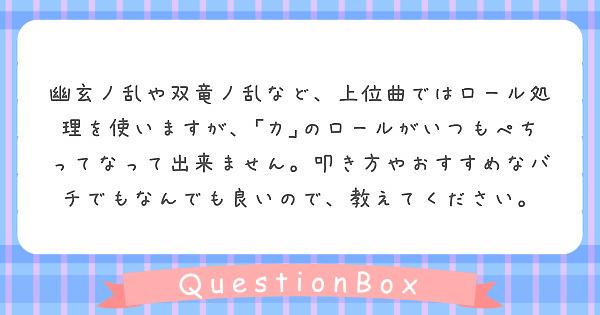 幽玄ノ乱や双竜ノ乱など 上位曲ではロール処理を使いますが カ のロールがいつもぺちってなって出来ません 叩き方 Peing 質問箱