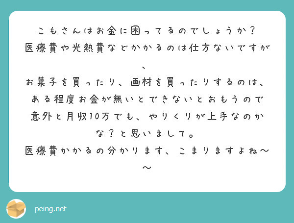 こもさんはお金に困ってるのでしょうか 医療費や光熱費などかかるのは仕方ないですが Peing 質問箱