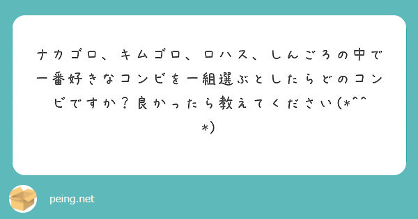 ナカゴロ キムゴロ ロハス しんごろの中で一番好きなコンビを一組選ぶとしたらどのコンビですか 良かったら教えてく Peing 質問箱