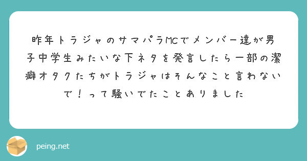 昨年トラジャのサマパラmcでメンバー達が男子中学生みたいな下ネタを発言したら一部の潔癖オタクたちがトラジャはそん Peing 質問箱