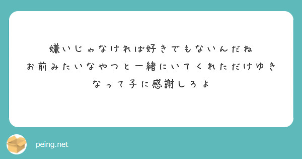 嫌いじゃなければ好きでもないんだね
お前みたいなやつと一緒にいてくれただけゆきなって子に感謝しろよ