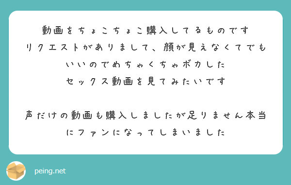 動画をちょこちょこ購入してるものです
リクエストがありまして、顔が見えなくてでもいいのでめちゃくちゃボカした
セックス動画を見てみたいです

声だけの動画も購入しましたが足りません本当にファンになってしまいました