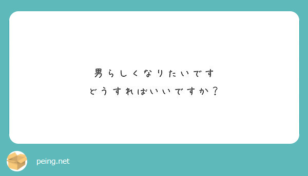 男らしくなりたいです どうすればいいですか Peing 質問箱