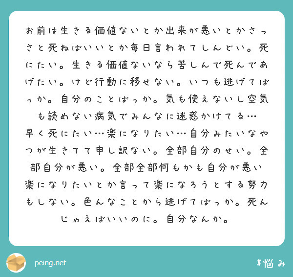 お前は生きる価値ないとか出来が悪いとかさっさと死ねばいいとか毎日言われてしんどい 死にたい 生きる価値ないなら苦 Peing 質問箱