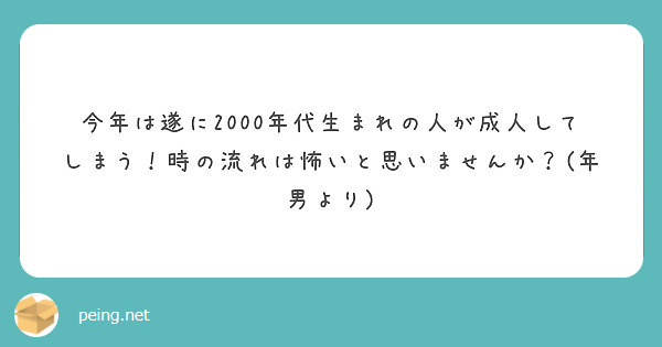 今年は遂に00年代生まれの人が成人してしまう 時の流れは怖いと思いませんか 年男より Peing 質問箱