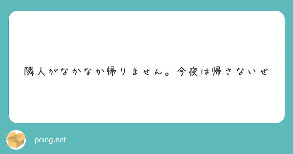 隣人がなかなか帰りません 今夜は帰さないぜ Peing 質問箱