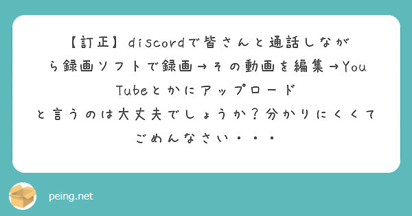 訂正 Discordで皆さんと通話しながら録画ソフトで録画 その動画を編集 Youtubeとかにアップロード Peing 質問箱