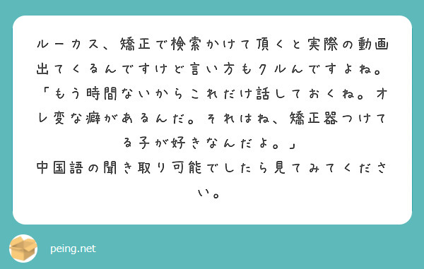 ルーカス 矯正で検索かけて頂くと実際の動画出てくるんですけど言い方もクルんですよね Peing 質問箱