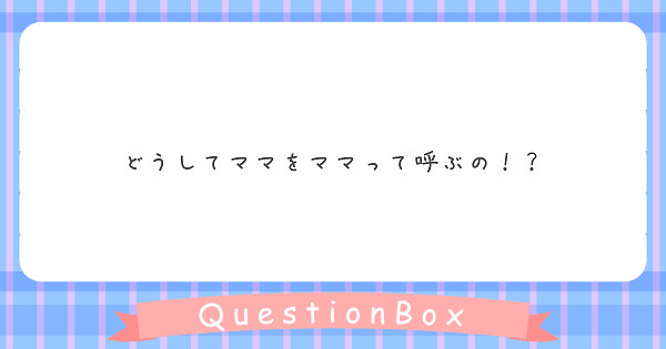 どうしてママをママって呼ぶの！？
