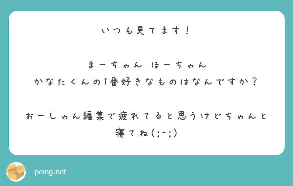 いつも見てます まーちゃん ほーちゃん かなたくんの1番好きなものはなんですか Peing 質問箱