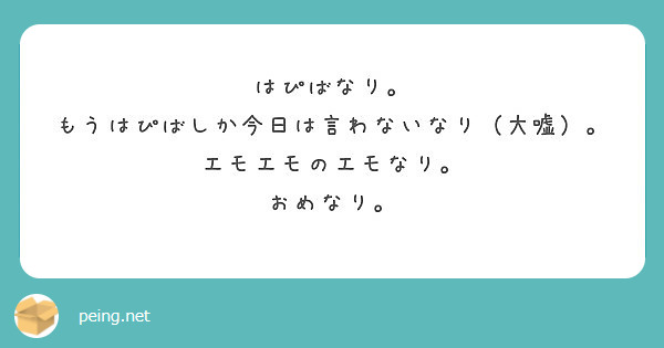 はぴばなり もうはぴばしか今日は言わないなり 大嘘 エモエモのエモなり おめなり Peing 質問箱