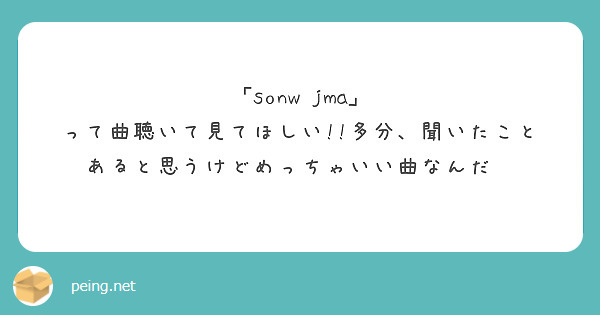 Sonw Jma って曲聴いて見てほしい 多分 聞いたことあると思うけどめっちゃいい曲なんだ Peing 質問箱